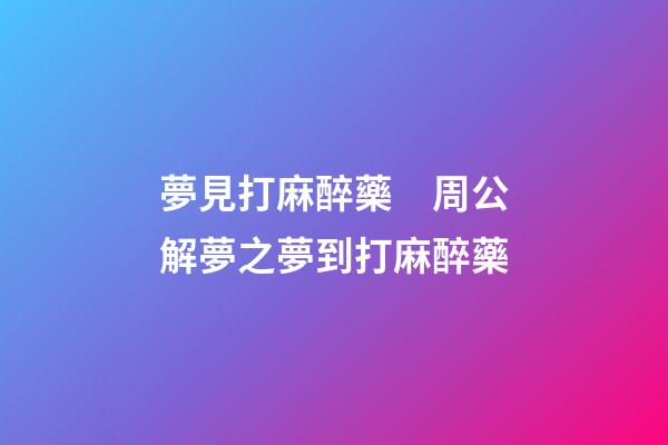 夢見打麻醉藥　周公解夢之夢到打麻醉藥
